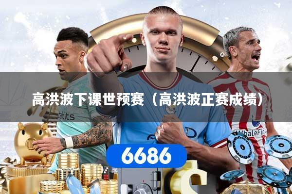 详细阅读:高洪波下课世预赛(高洪波正赛成绩) 高洪波下课世预赛(高洪波正赛成绩)