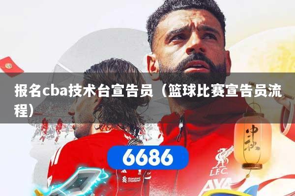 报名cba技术台宣告员（篮球比赛宣告员流程）