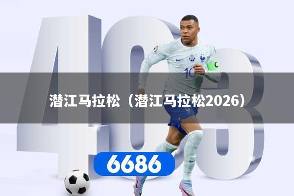 潜江马拉松（潜江马拉松2026）