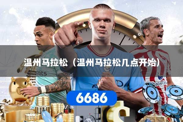温州马拉松（温州马拉松几点开始）