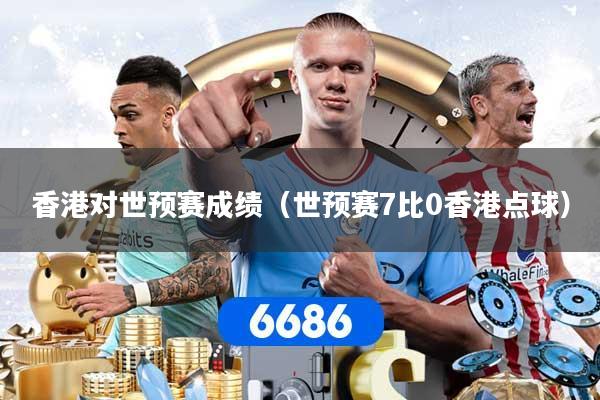 香港对世预赛成绩（世预赛7比0香港点球）