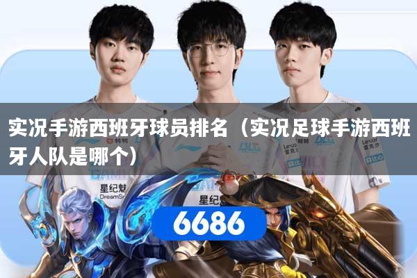 实况手游西班牙球员排名（实况足球手游西班牙人队是哪个）