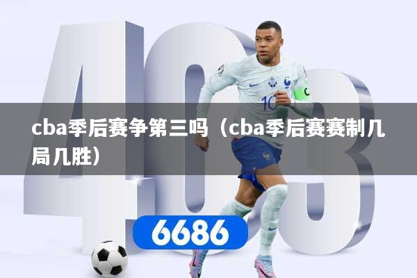 cba季后赛争第三吗（cba季后赛赛制几局几胜）