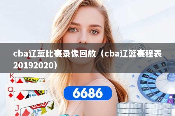 cba辽蓝比赛录像回放(cba辽篮赛程表20192020)