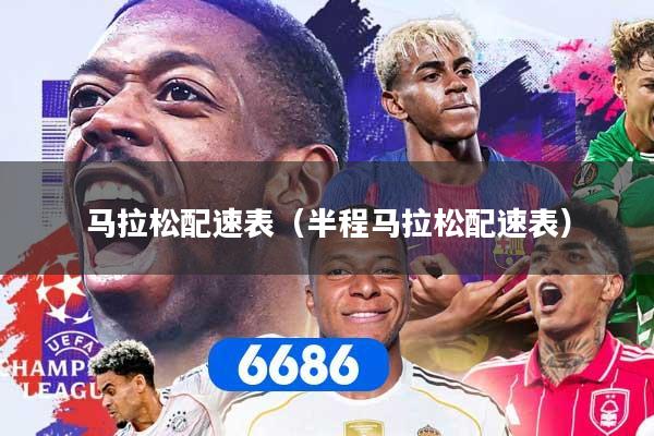 马拉松配速表(半程马拉松配速表)