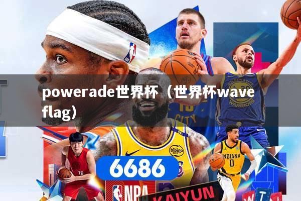 详细阅读:powerade世界杯(世界杯wave flag) powerade世界杯(世界杯wave flag)