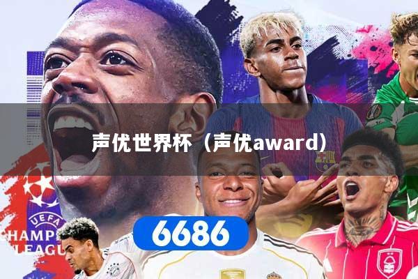 详细阅读:声优世界杯(声优award) 声优世界杯(声优award)