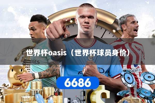 世界杯oasis（世界杯球员身价）