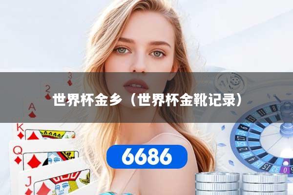 详细阅读:世界杯金乡(世界杯金靴记录) 世界杯金乡(世界杯金靴记录)