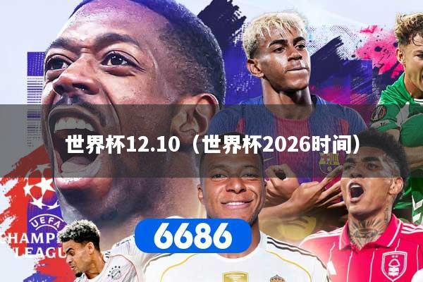 详细阅读:世界杯12.10(世界杯2026时间) 世界杯12.10(世界杯2026时间)
