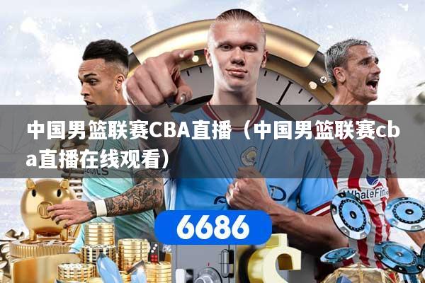 详细阅读:中国男篮联赛CBA直播(中国男篮联赛cba直播在线观看) 中国男篮联赛CBA直播(中国男篮联赛cba直播在线观看)