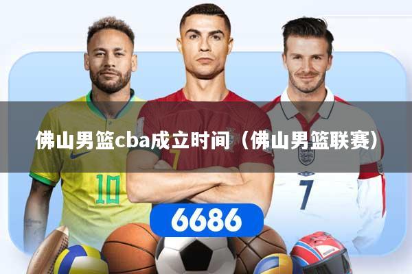 详细阅读:佛山男篮cba成立时间(佛山男篮联赛) 佛山男篮cba成立时间(佛山男篮联赛)