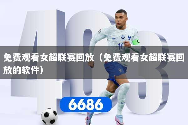 免费观看女超联赛回放（免费观看女超联赛回放的软件）