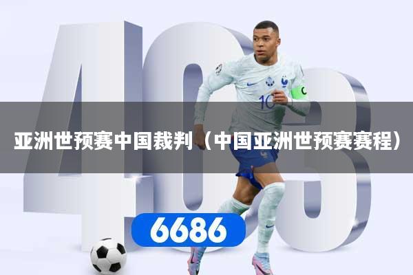 亚洲世预赛中国裁判（中国亚洲世预赛赛程）