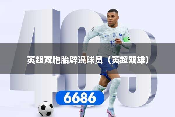 英超双胞胎辟谣球员（英超双雄）