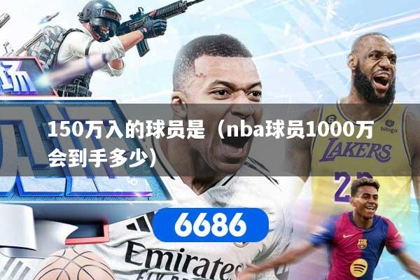 150万入的球员是（nba球员1000万会到手多少）