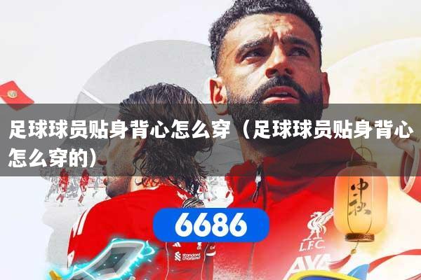 足球球员贴身背心怎么穿（足球球员贴身背心怎么穿的）