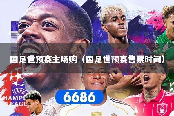 国足世预赛主场购（国足世预赛售票时间）