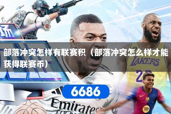 部落冲突怎样有联赛积（部落冲突怎么样才能获得联赛币）