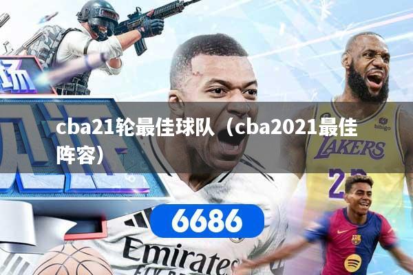 cba21轮最佳球队（cba2021最佳阵容）