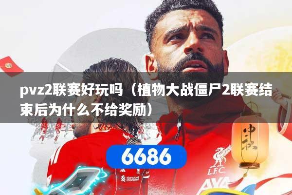 pvz2联赛好玩吗（植物大战僵尸2联赛结束后为什么不给奖励）