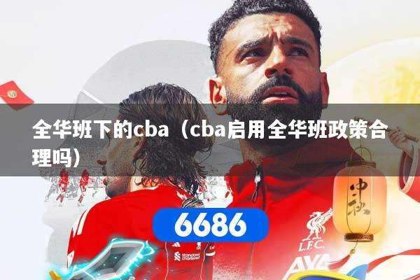 全华班下的cba（cba启用全华班政策合理吗）