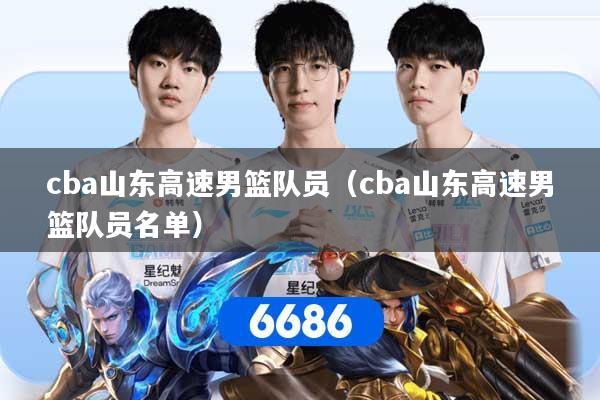 cba山东高速男篮队员（cba山东高速男篮队员名单）