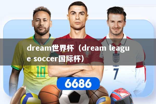 dream世界杯（dream league soccer国际杯）