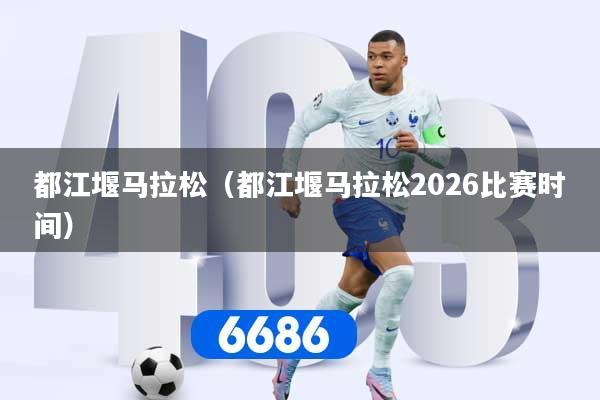 都江堰马拉松（都江堰马拉松2026比赛时间）