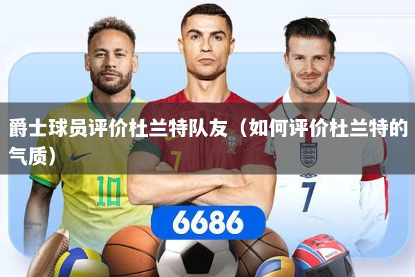 爵士球员评价杜兰特队友（如何评价杜兰特的气质）
