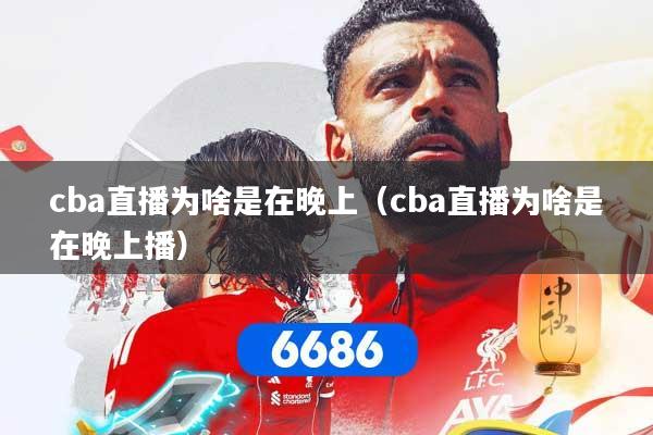 cba直播为啥是在晚上（cba直播为啥是在晚上播）