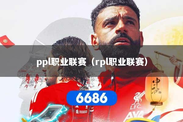 ppl职业联赛（rpl职业联赛）