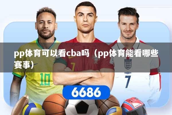 pp体育可以看cba吗（pp体育能看哪些赛事）