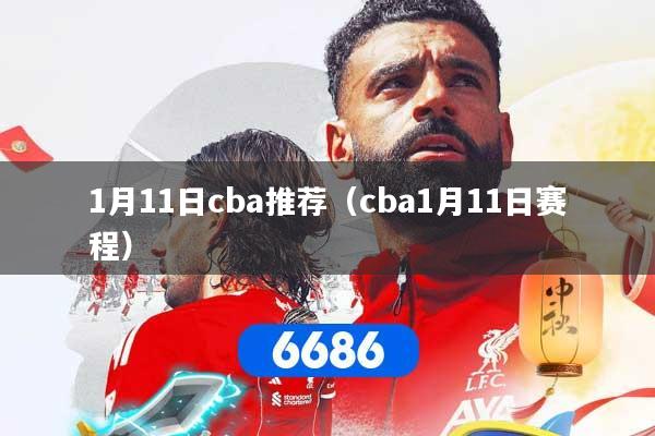 1月11日cba推荐（cba1月11日赛程）