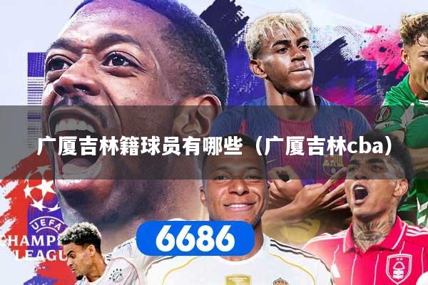 广厦吉林籍球员有哪些（广厦吉林cba）