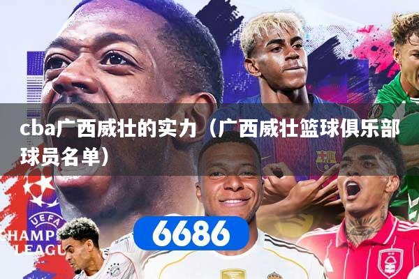 cba广西威壮的实力（广西威壮篮球俱乐部球员名单）