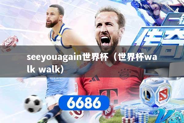 seeyouagain世界杯（世界杯walk walk）