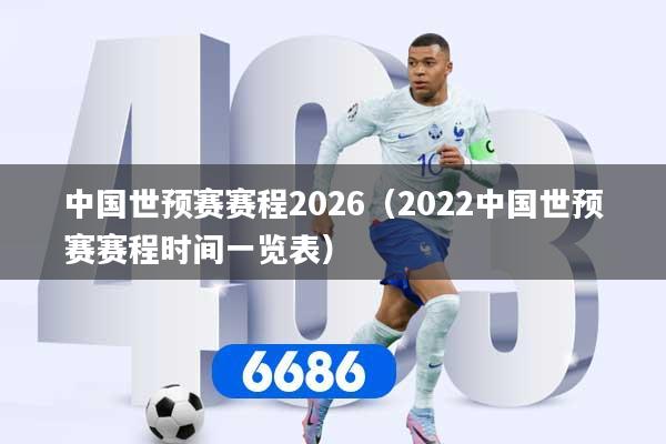 中国世预赛赛程2026（2022中国世预赛赛程时间一览表）
