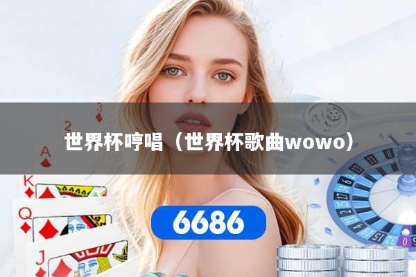 世界杯哼唱（世界杯歌曲wowo）