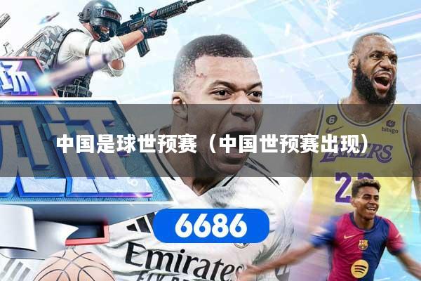 中国是球世预赛（中国世预赛出现）
