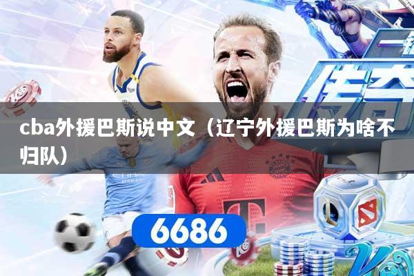 cba外援巴斯说中文（辽宁外援巴斯为啥不归队）