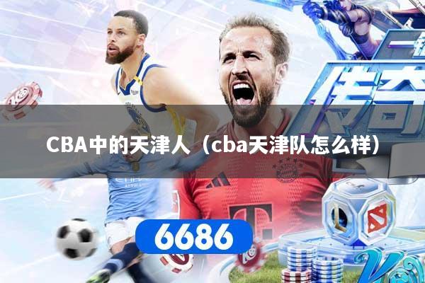 CBA中的天津人（cba天津队怎么样）