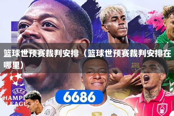 篮球世预赛裁判安排（篮球世预赛裁判安排在哪里）
