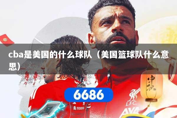 cba是美国的什么球队（美国篮球队什么意思）