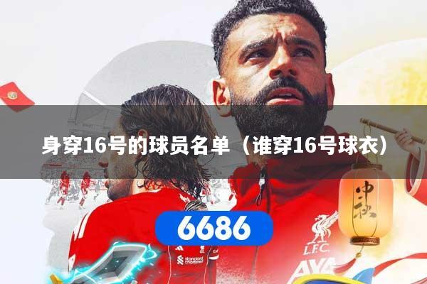 身穿16号的球员名单（谁穿16号球衣）