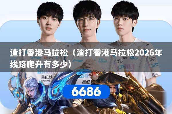 渣打香港马拉松（渣打香港马拉松2026年线路爬升有多少）
