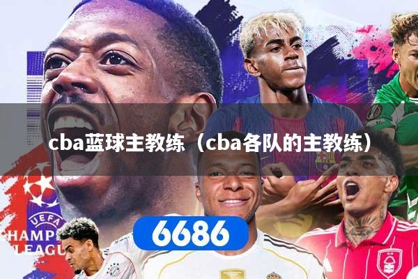 cba蓝球主教练（cba各队的主教练）