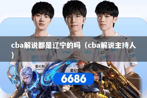 cba解说都是辽宁的吗（cba解说主持人）