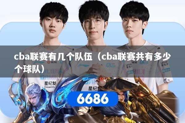 cba联赛有几个队伍（cba联赛共有多少个球队）