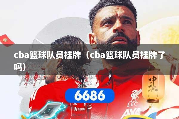 cba篮球队员挂牌（cba篮球队员挂牌了吗）